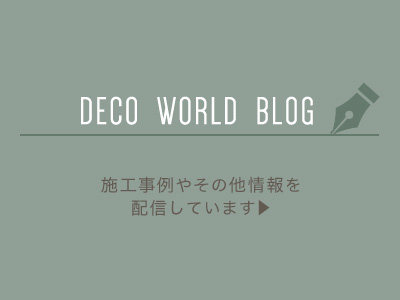 DECO WORLD BLOG 施工事例やその他情報を配信しています